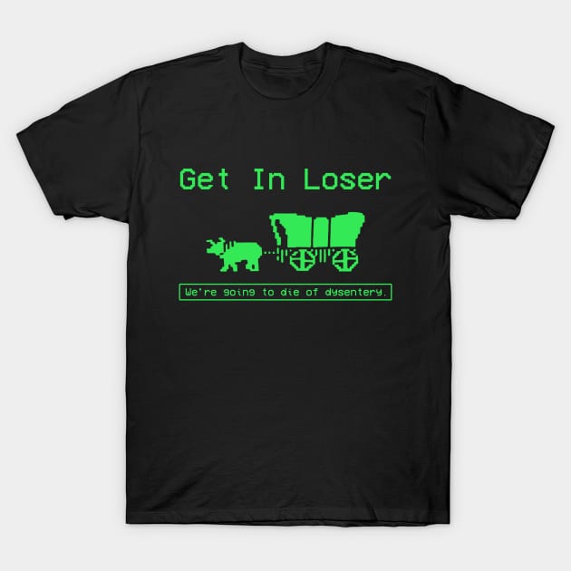 GET IN LOSER WE'RE GOING TO DIE OF DYSENTERY T-Shirt by Zimmermanr Liame